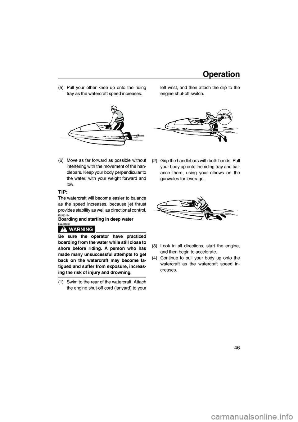 YAMAHA SUPERJET 2010 Workshop Manual Operation
46
(5) Pull your other knee up onto the riding
tray as the watercraft speed increases.
(6) Move as far forward as possible without
interfering with the movement of the han-
dlebars. Keep you