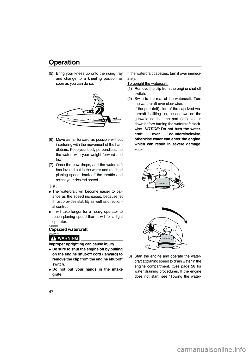YAMAHA SUPERJET 2010 Workshop Manual Operation
47
(5) Bring your knees up onto the riding tray
and change to a kneeling position as
soon as you can do so.
(6) Move as far forward as possible without
interfering with the movement of the h