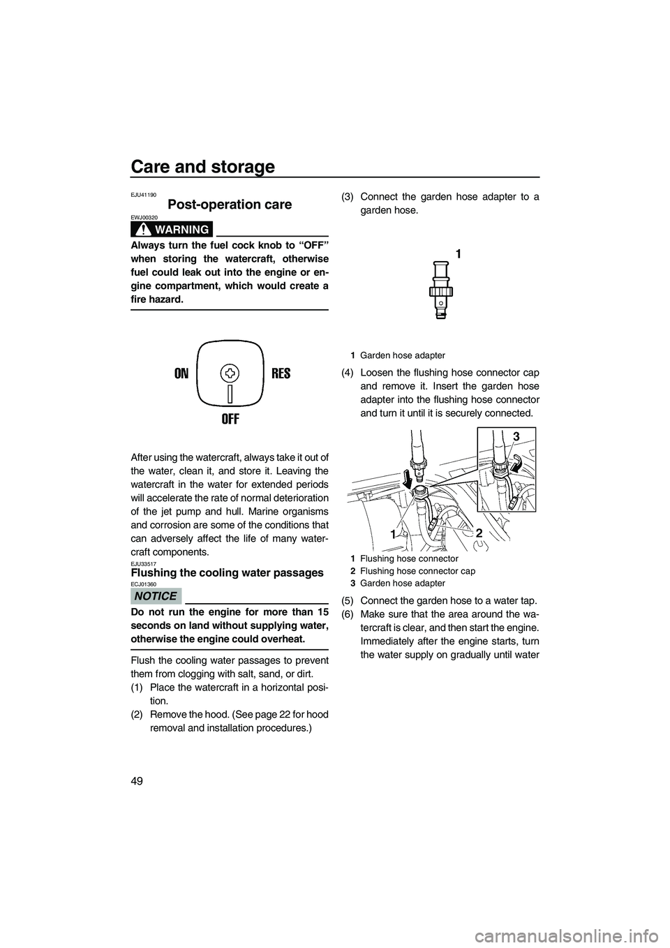 YAMAHA SUPERJET 2010  Owners Manual Care and storage
49
EJU41190
Post-operation care 
WARNING
EWJ00320
Always turn the fuel cock knob to “OFF”
when storing the watercraft, otherwise
fuel could leak out into the engine or en-
gine co