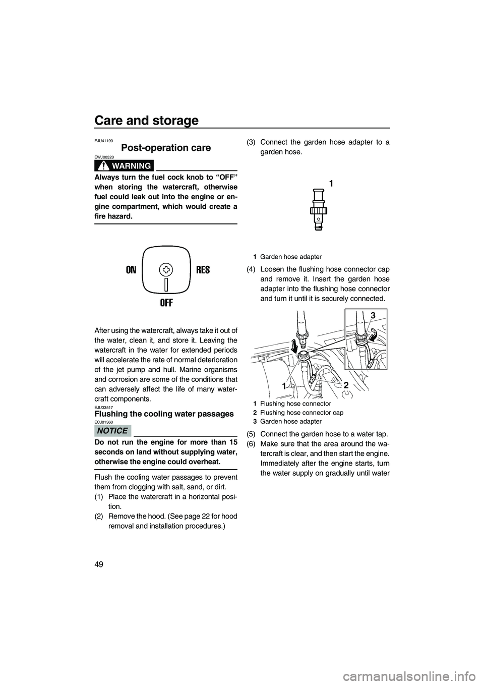 YAMAHA SUPERJET 2010 Workshop Manual Care and storage
49
EJU41190
Post-operation care 
WARNING
EWJ00320
Always turn the fuel cock knob to “OFF”
when storing the watercraft, otherwise
fuel could leak out into the engine or en-
gine co