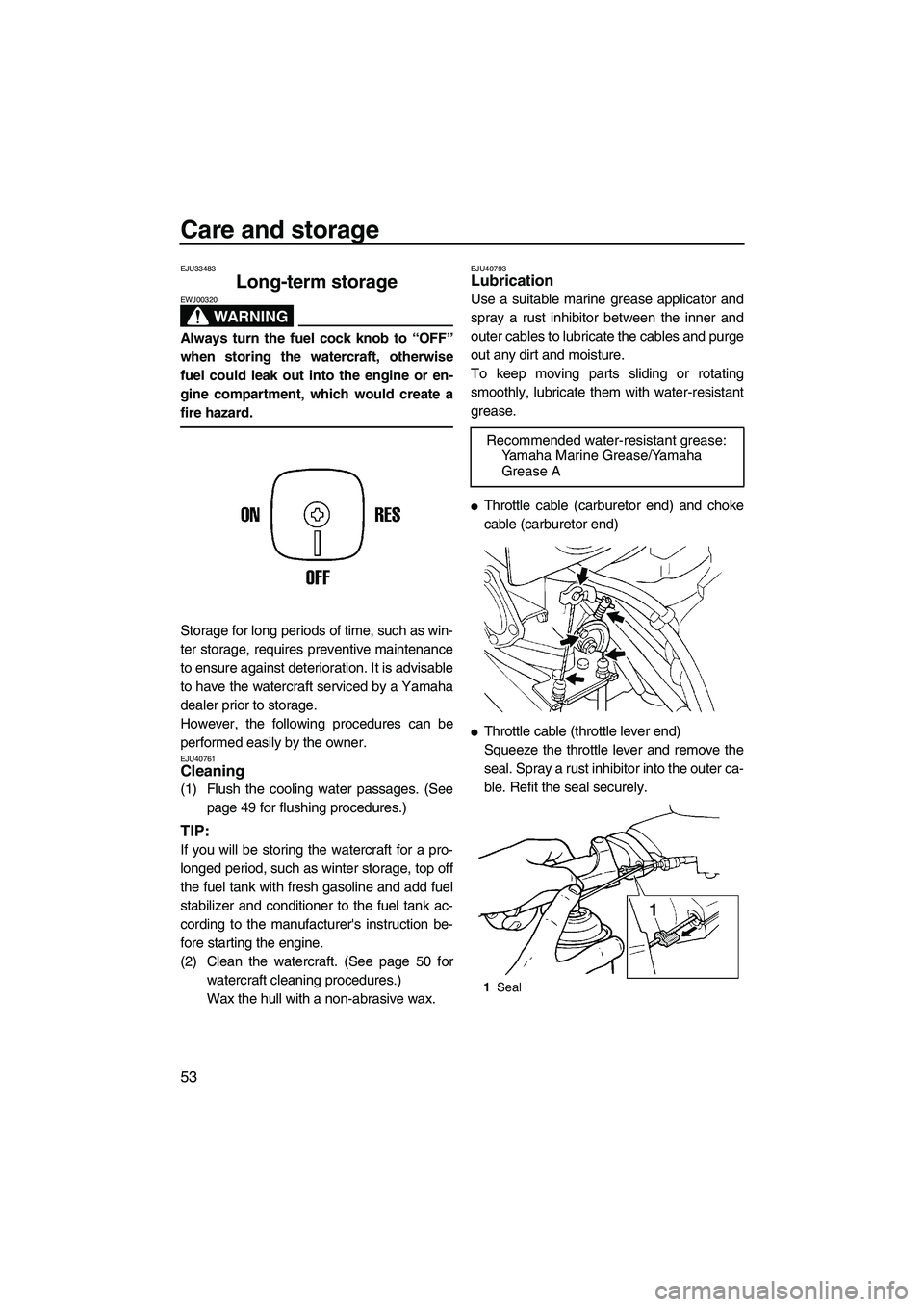 YAMAHA SUPERJET 2010 Workshop Manual Care and storage
53
EJU33483
Long-term storage 
WARNING
EWJ00320
Always turn the fuel cock knob to “OFF”
when storing the watercraft, otherwise
fuel could leak out into the engine or en-
gine comp