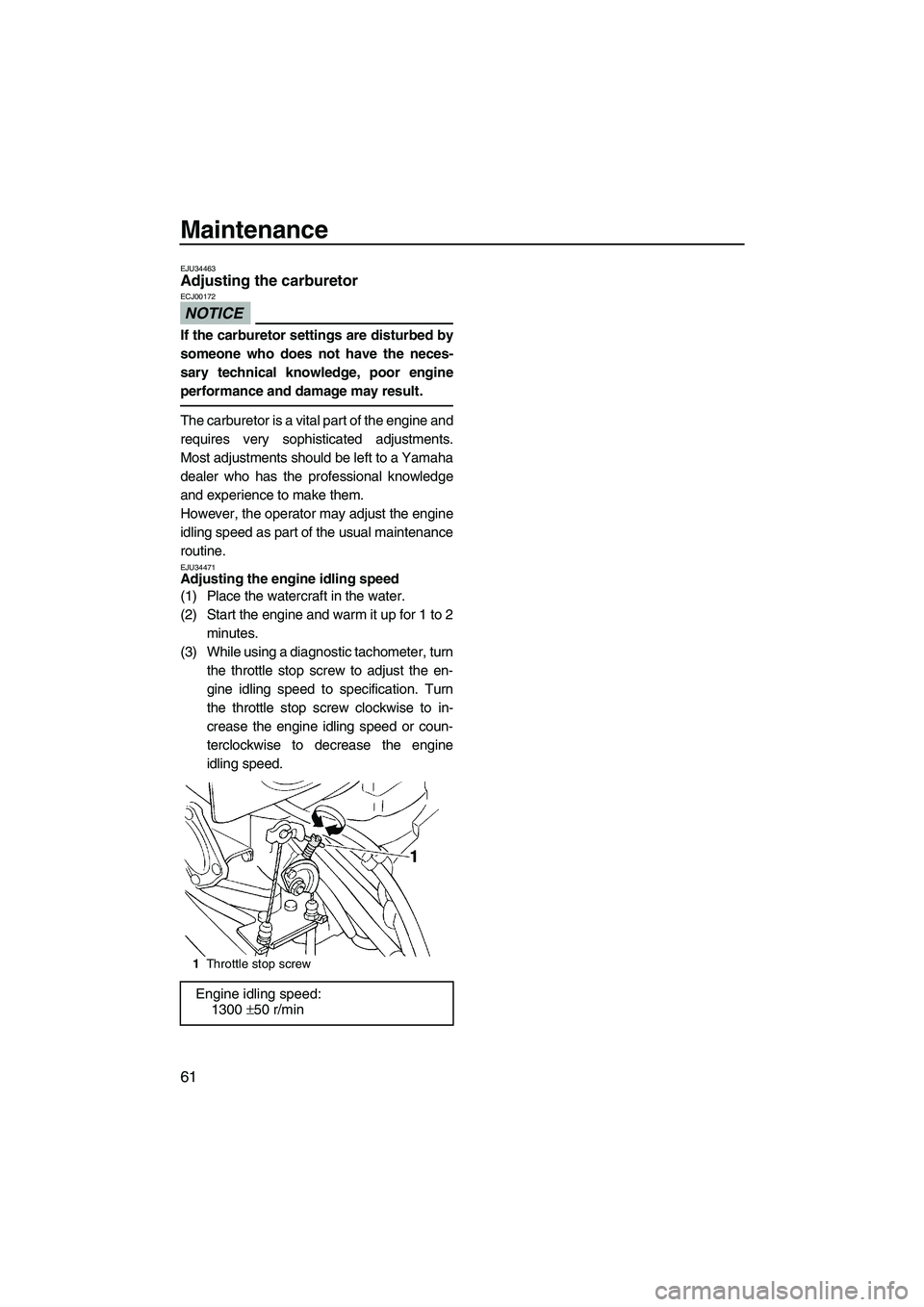 YAMAHA SUPERJET 2010 Repair Manual Maintenance
61
EJU34463Adjusting the carburetor 
NOTICE
ECJ00172
If the carburetor settings are disturbed by
someone who does not have the neces-
sary technical knowledge, poor engine
performance and 