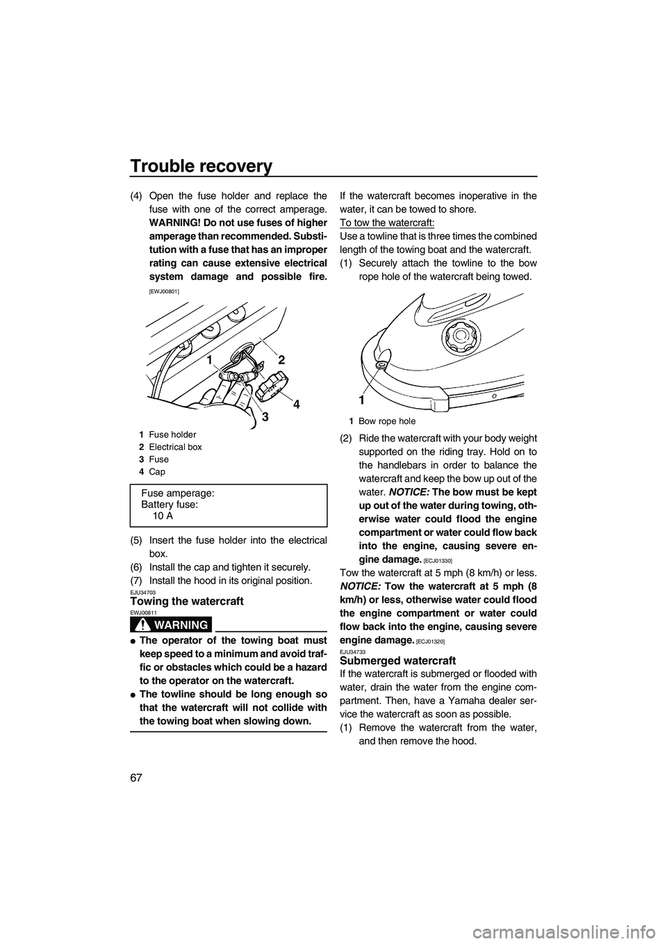 YAMAHA SUPERJET 2010 Manual PDF Trouble recovery
67
(4) Open the fuse holder and replace the
fuse with one of the correct amperage.
WARNING! Do not use fuses of higher
amperage than recommended. Substi-
tution with a fuse that has a YAMAHA SUPERJET 2010 Manual PDF Trouble recovery
67
(4) Open the fuse holder and replace the
fuse with one of the correct amperage.
WARNING! Do not use fuses of higher
amperage than recommended. Substi-
tution with a fuse that has a