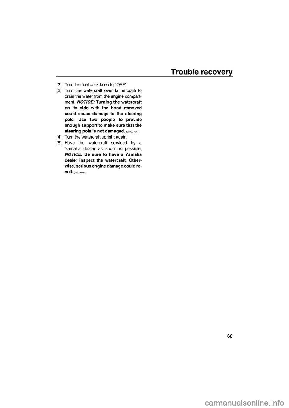 YAMAHA SUPERJET 2010 Manual PDF Trouble recovery
68
(2) Turn the fuel cock knob to “OFF”.
(3) Turn the watercraft over far enough to
drain the water from the engine compart-
ment. NOTICE: Turning the watercraft
on its side with YAMAHA SUPERJET 2010 Manual PDF Trouble recovery
68
(2) Turn the fuel cock knob to “OFF”.
(3) Turn the watercraft over far enough to
drain the water from the engine compart-
ment. NOTICE: Turning the watercraft
on its side with