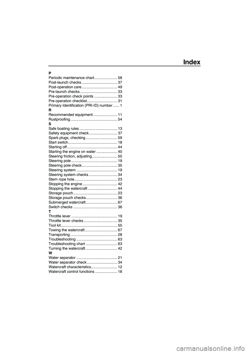 YAMAHA SUPERJET 2010 Owners Manual Index
P
Periodic maintenance chart...................... 58
Post-launch checks .................................. 37
Post-operation care .................................. 49
Pre-launch checks........ YAMAHA SUPERJET 2010 Owners Manual Index
P
Periodic maintenance chart...................... 58
Post-launch checks .................................. 37
Post-operation care .................................. 49
Pre-launch checks........