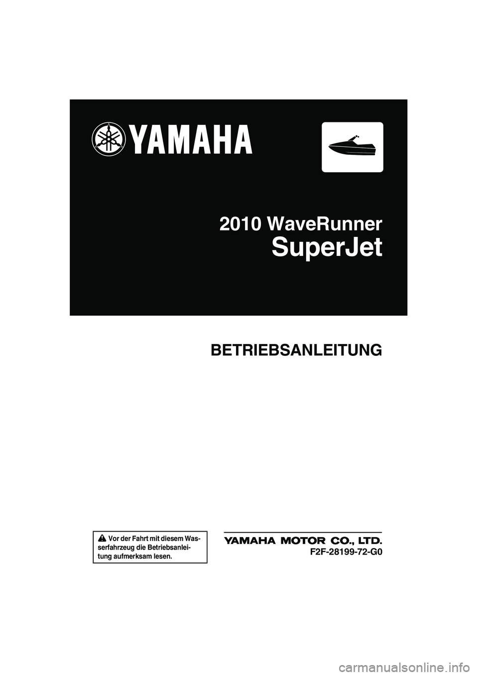 YAMAHA SUPERJET 2010  Betriebsanleitungen (in German)  Vor der Fahrt mit diesem Was-
serfahrzeug die Betriebsanlei-
tung aufmerksam lesen.
BETRIEBSANLEITUNG
2010 WaveRunner
SuperJet
F2F-28199-72-G0
UF2F72G0.book  Page 1  Friday, May 29, 2009  9:18 AM 