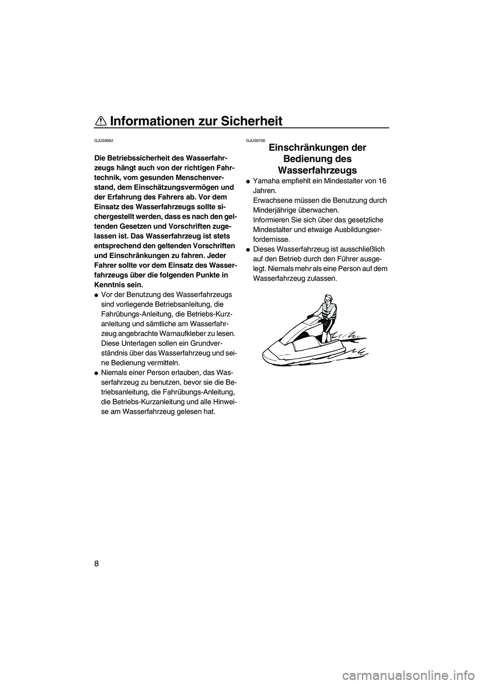 YAMAHA SUPERJET 2010  Betriebsanleitungen (in German) Informationen zur Sicherheit
8
GJU30682
Die Betriebssicherheit des Wasserfahr-
zeugs hängt auch von der richtigen Fahr-
technik, vom gesunden Menschenver-
stand, dem Einschätzungsvermögen und 
der 