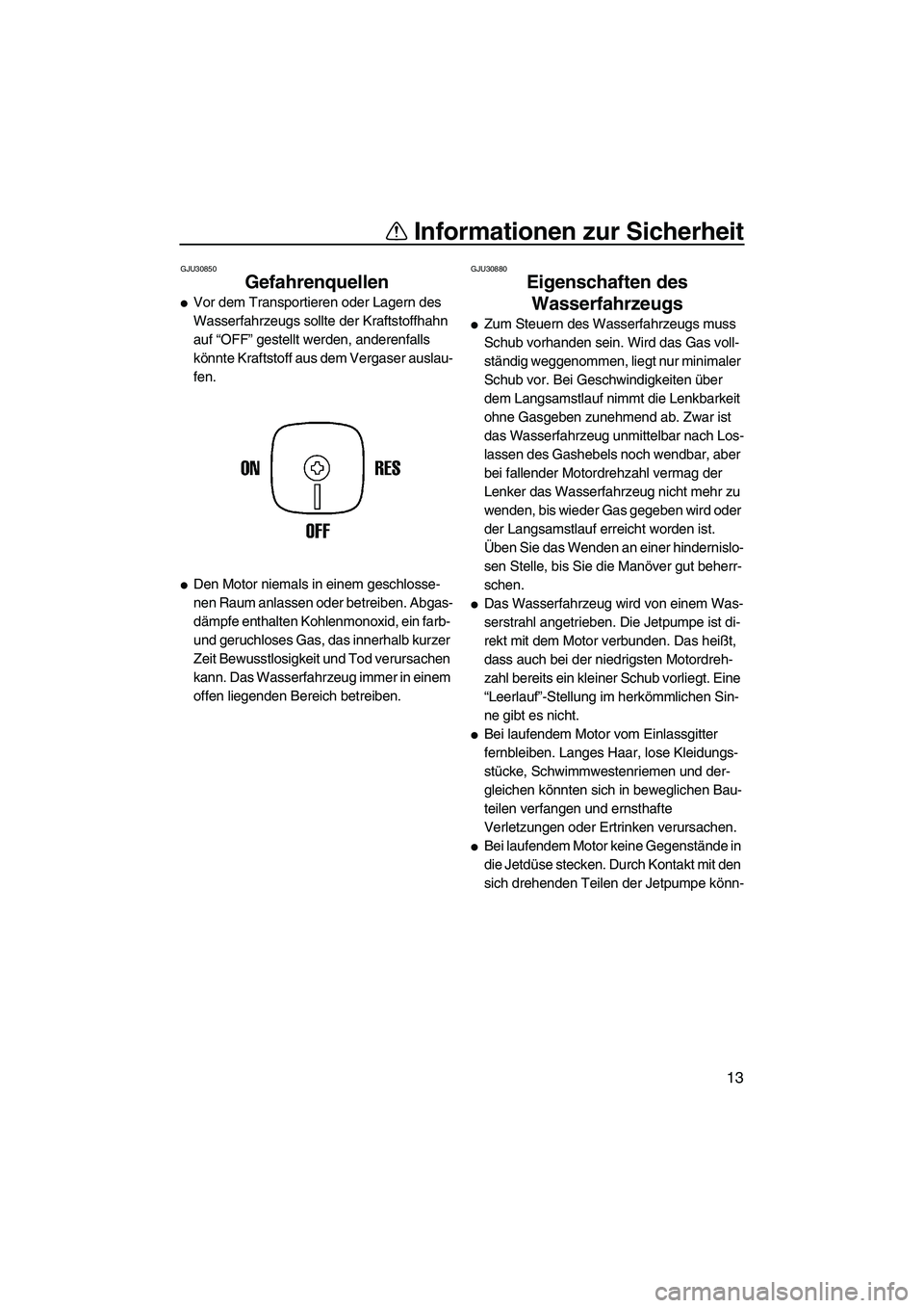 YAMAHA SUPERJET 2010  Betriebsanleitungen (in German) Informationen zur Sicherheit
13
GJU30850
Gefahrenquellen 
Vor dem Transportieren oder Lagern des 
Wasserfahrzeugs sollte der Kraftstoffhahn 
auf “OFF” gestellt werden, anderenfalls 
könnte Kraft