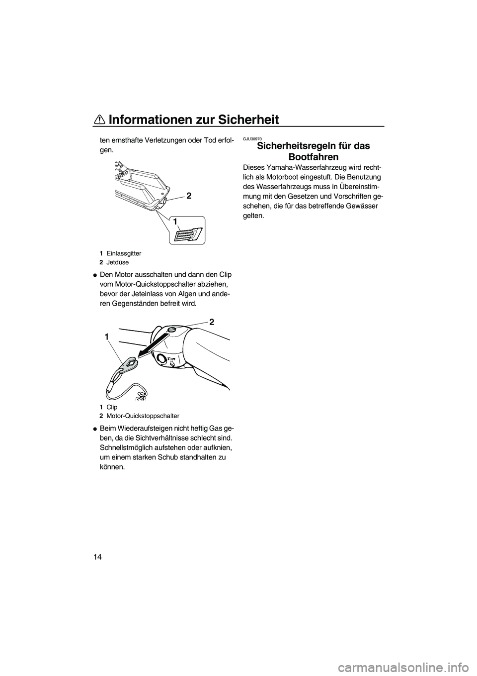 YAMAHA SUPERJET 2010  Betriebsanleitungen (in German) Informationen zur Sicherheit
14
ten ernsthafte Verletzungen oder Tod erfol-
gen.
Den Motor ausschalten und dann den Clip 
vom Motor-Quickstoppschalter abziehen, 
bevor der Jeteinlass von Algen und an
