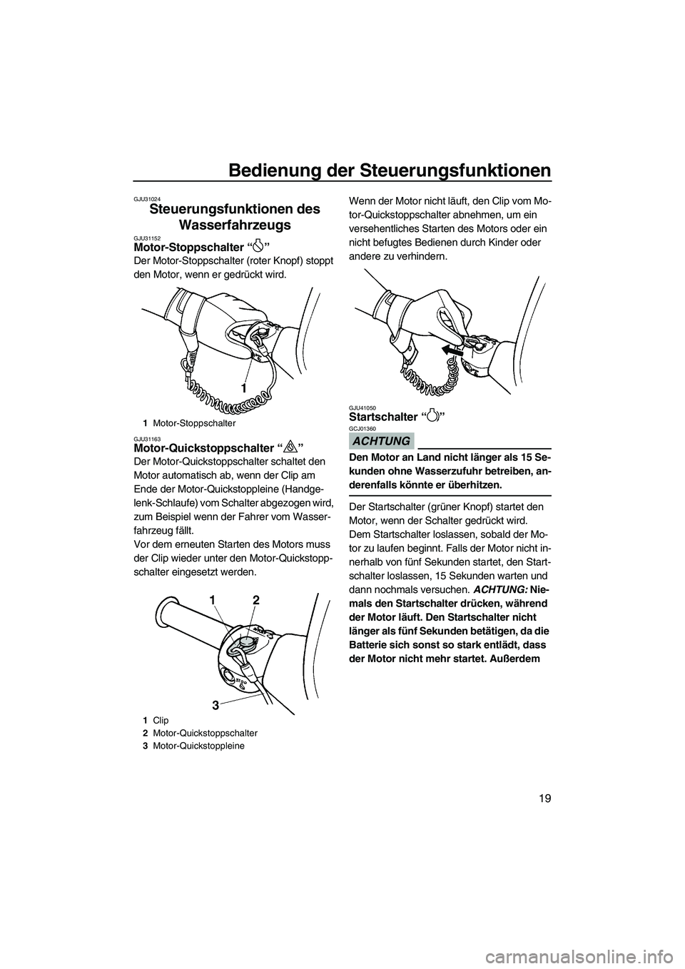 YAMAHA SUPERJET 2010  Betriebsanleitungen (in German) Bedienung der Steuerungsfunktionen
19
GJU31024
Steuerungsfunktionen des 
Wasserfahrzeugs 
GJU31152Motor-Stoppschalter“” 
Der Motor-Stoppschalter (roter Knopf) stoppt 
den Motor, wenn er gedrückt 
