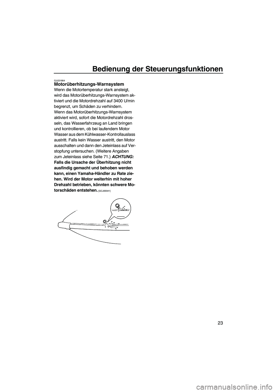 YAMAHA SUPERJET 2010  Betriebsanleitungen (in German) Bedienung der Steuerungsfunktionen
23
GJU31664Motorüberhitzungs-Warnsystem 
Wenn die Motortemperatur stark ansteigt, 
wird das Motorüberhitzungs-Warnsystem ak-
tiviert und die Motordrehzahl auf 3400