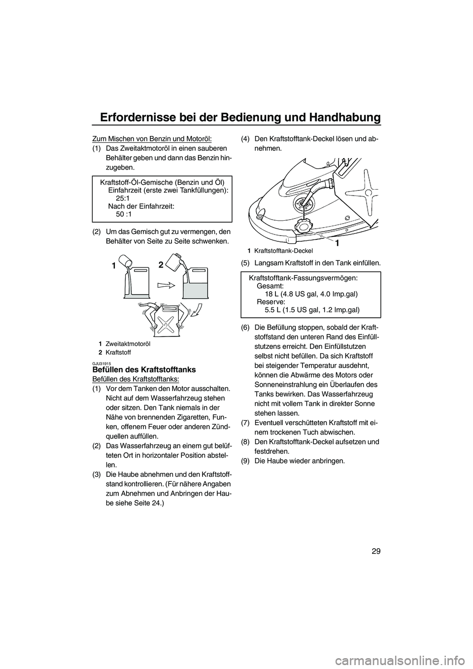 YAMAHA SUPERJET 2010  Betriebsanleitungen (in German) Erfordernisse bei der Bedienung und Handhabung
29
Zum Mischen von Benzin und Motoröl:
(1) Das Zweitaktmotoröl in einen sauberen 
Behälter geben und dann das Benzin hin-
zugeben.
(2) Um das Gemisch 