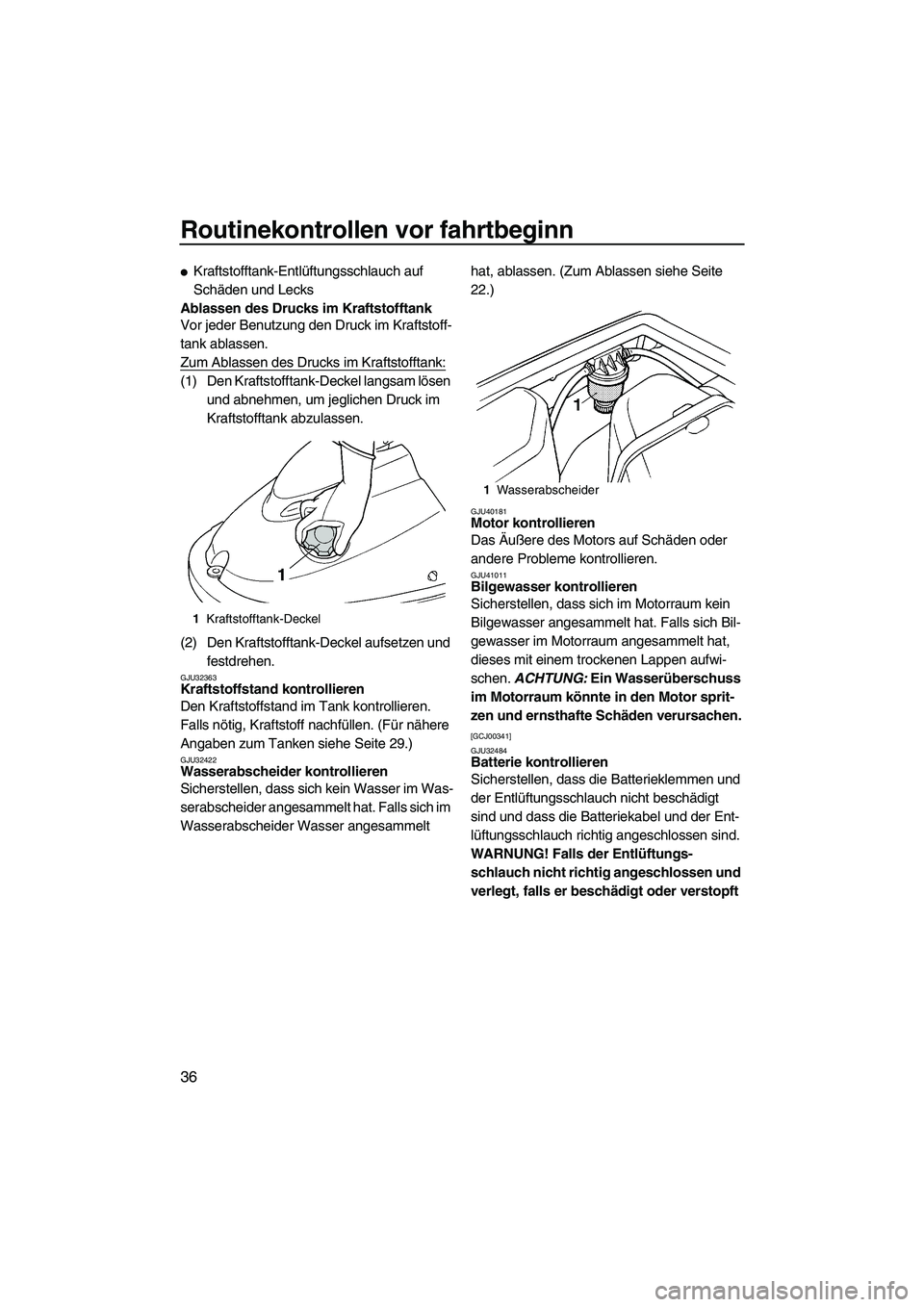YAMAHA SUPERJET 2010  Betriebsanleitungen (in German) Routinekontrollen vor fahrtbeginn
36
Kraftstofftank-Entlüftungsschlauch auf 
Schäden und Lecks
Ablassen des Drucks im Kraftstofftank
Vor jeder Benutzung den Druck im Kraftstoff-
tank ablassen.
Zum 