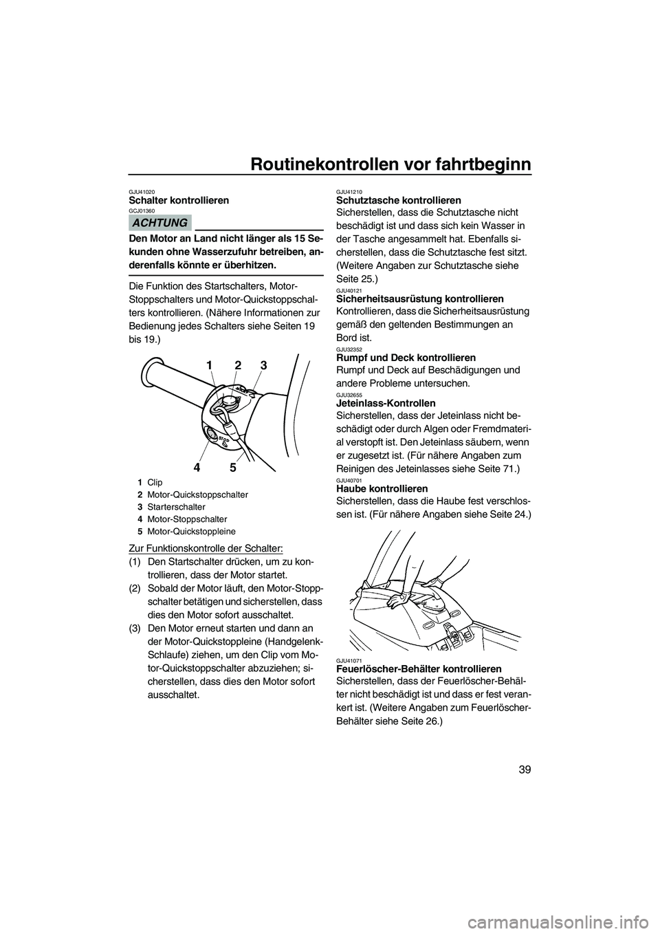 YAMAHA SUPERJET 2010  Betriebsanleitungen (in German) Routinekontrollen vor fahrtbeginn
39
GJU41020Schalter kontrollieren 
ACHTUNG
GCJ01360
Den Motor an Land nicht länger als 15 Se-
kunden ohne Wasserzufuhr betreiben, an-
derenfalls könnte er überhitz
