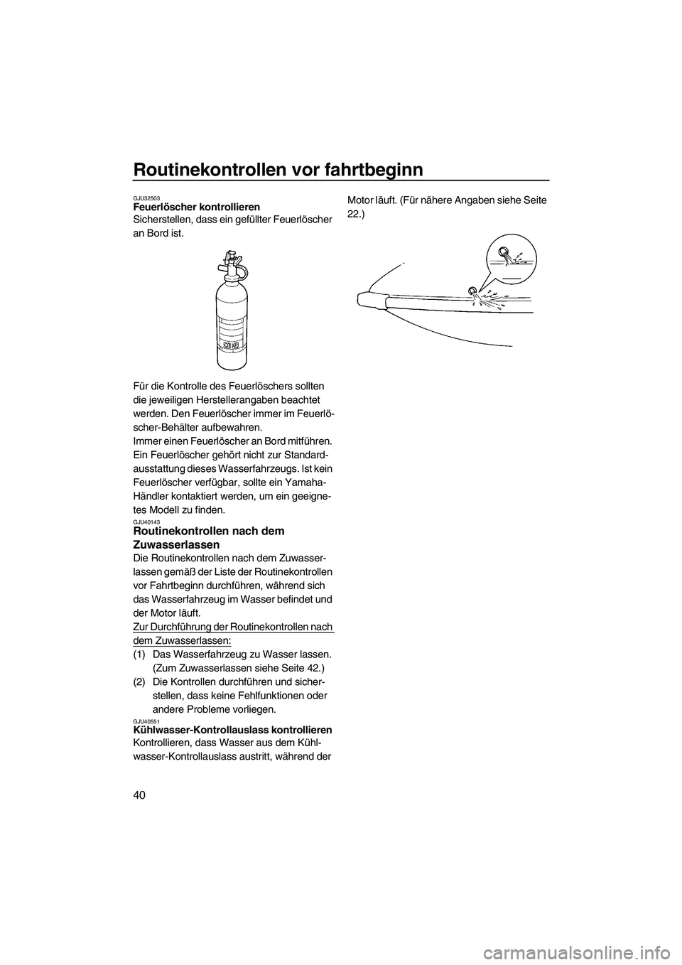YAMAHA SUPERJET 2010  Betriebsanleitungen (in German) Routinekontrollen vor fahrtbeginn
40
GJU32503Feuerlöscher kontrollieren 
Sicherstellen, dass ein gefüllter Feuerlöscher 
an Bord ist.
Für die Kontrolle des Feuerlöschers sollten 
die jeweiligen H
