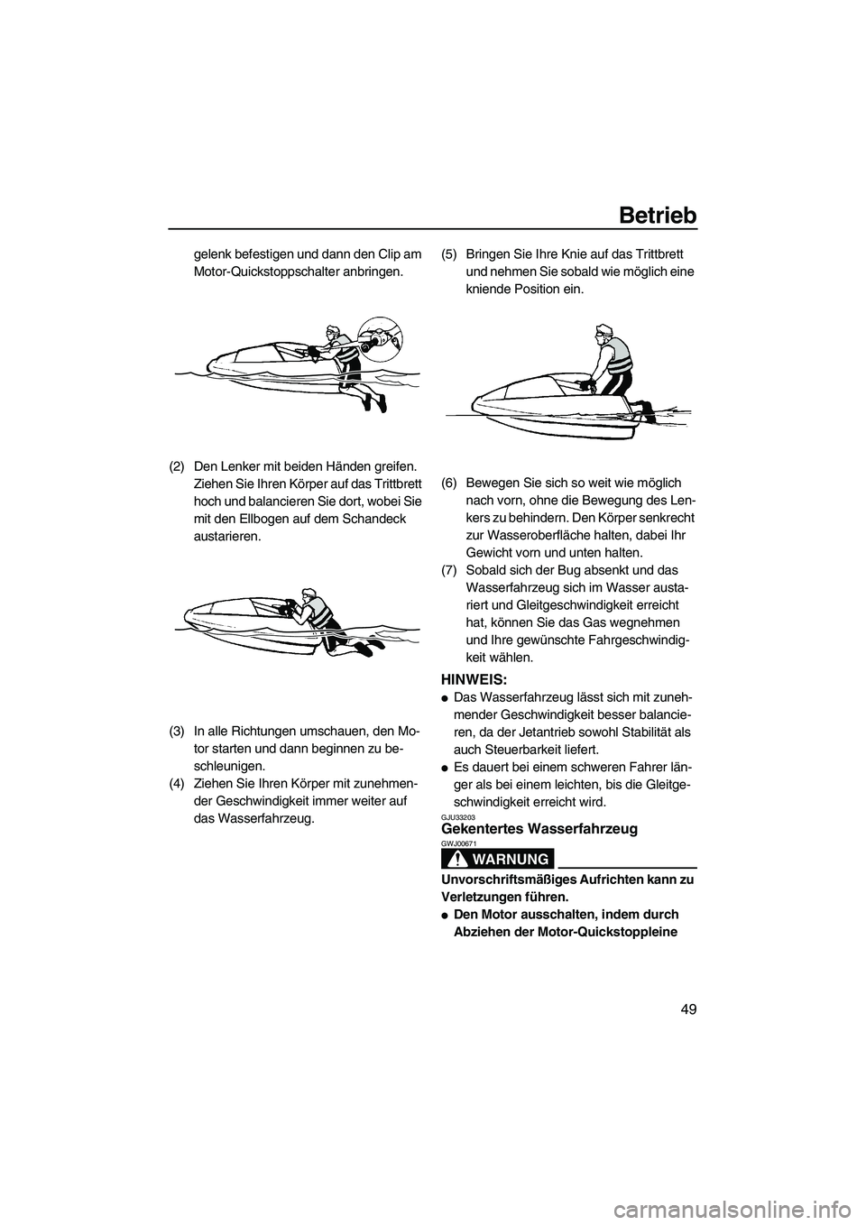 YAMAHA SUPERJET 2010  Betriebsanleitungen (in German) Betrieb
49
gelenk befestigen und dann den Clip am 
Motor-Quickstoppschalter anbringen.
(2) Den Lenker mit beiden Händen greifen. 
Ziehen Sie Ihren Körper auf das Trittbrett 
hoch und balancieren Sie