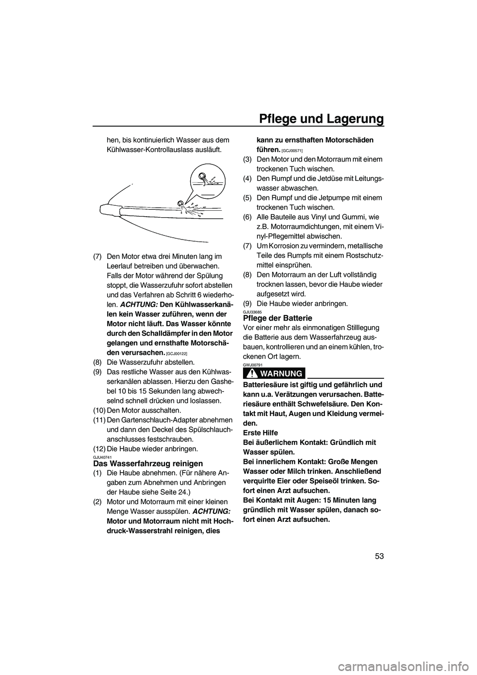 YAMAHA SUPERJET 2010  Betriebsanleitungen (in German) Pflege und Lagerung
53
hen, bis kontinuierlich Wasser aus dem 
Kühlwasser-Kontrollauslass ausläuft.
(7) Den Motor etwa drei Minuten lang im 
Leerlauf betreiben und überwachen. 
Falls der Motor wäh