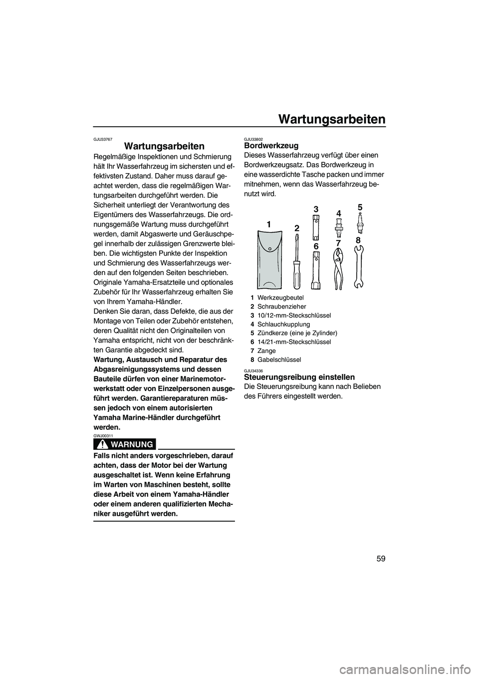 YAMAHA SUPERJET 2010  Betriebsanleitungen (in German) Wartungsarbeiten
59
GJU33767
Wartungsarbeiten 
Regelmäßige Inspektionen und Schmierung 
hält Ihr Wasserfahrzeug im sichersten und ef-
fektivsten Zustand. Daher muss darauf ge-
achtet werden, dass d