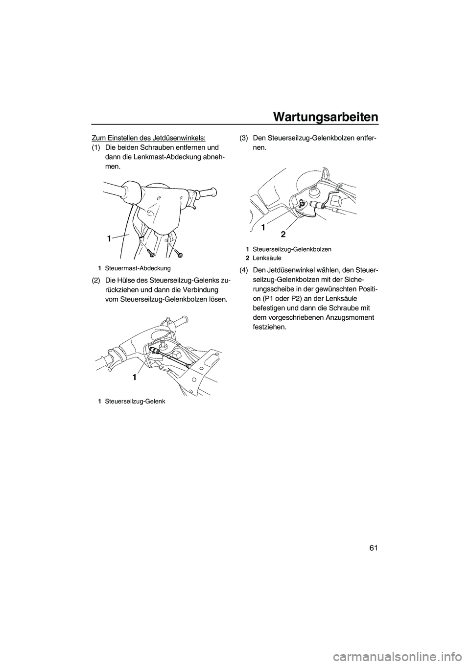 YAMAHA SUPERJET 2010  Betriebsanleitungen (in German) Wartungsarbeiten
61
Zum Einstellen des Jetdüsenwinkels:
(1) Die beiden Schrauben entfernen und 
dann die Lenkmast-Abdeckung abneh-
men.
(2) Die Hülse des Steuerseilzug-Gelenks zu-
rückziehen und da