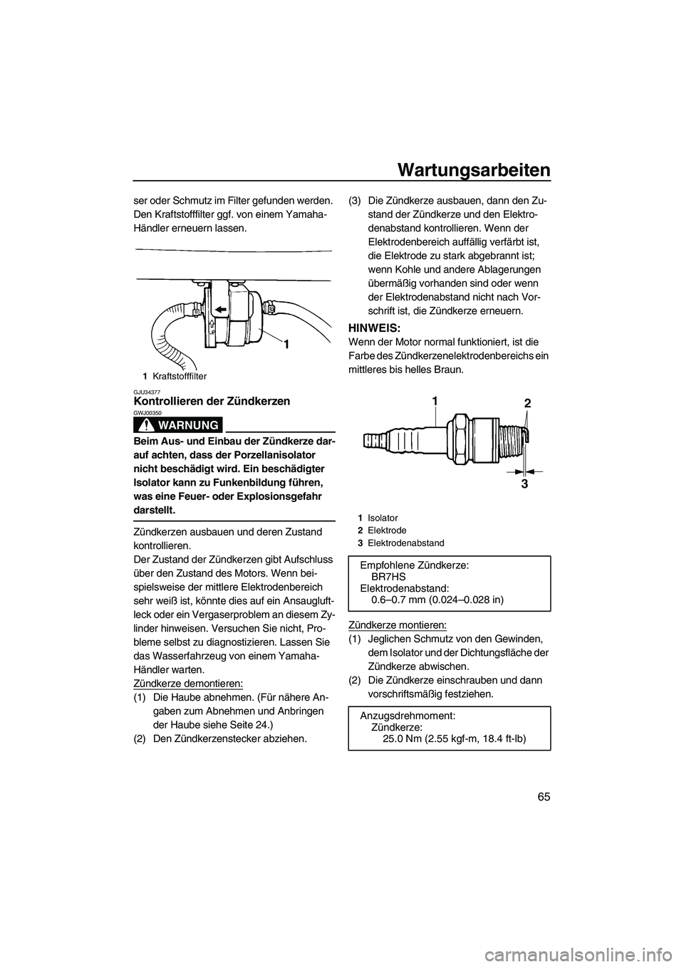 YAMAHA SUPERJET 2010 Betriebsanleitungen (in German) Wartungsarbeiten
65
ser oder Schmutz im Filter gefunden werden.
Den Kraftstofffilter ggf. von einem Yamaha-
Händler erneuern lassen.
GJU34377Kontrollieren der Zündkerzen
WARNUNG
GWJ00350
Beim Aus- YAMAHA SUPERJET 2010 Betriebsanleitungen (in German) Wartungsarbeiten
65
ser oder Schmutz im Filter gefunden werden.
Den Kraftstofffilter ggf. von einem Yamaha-
Händler erneuern lassen.
GJU34377Kontrollieren der Zündkerzen
WARNUNG
GWJ00350
Beim Aus-