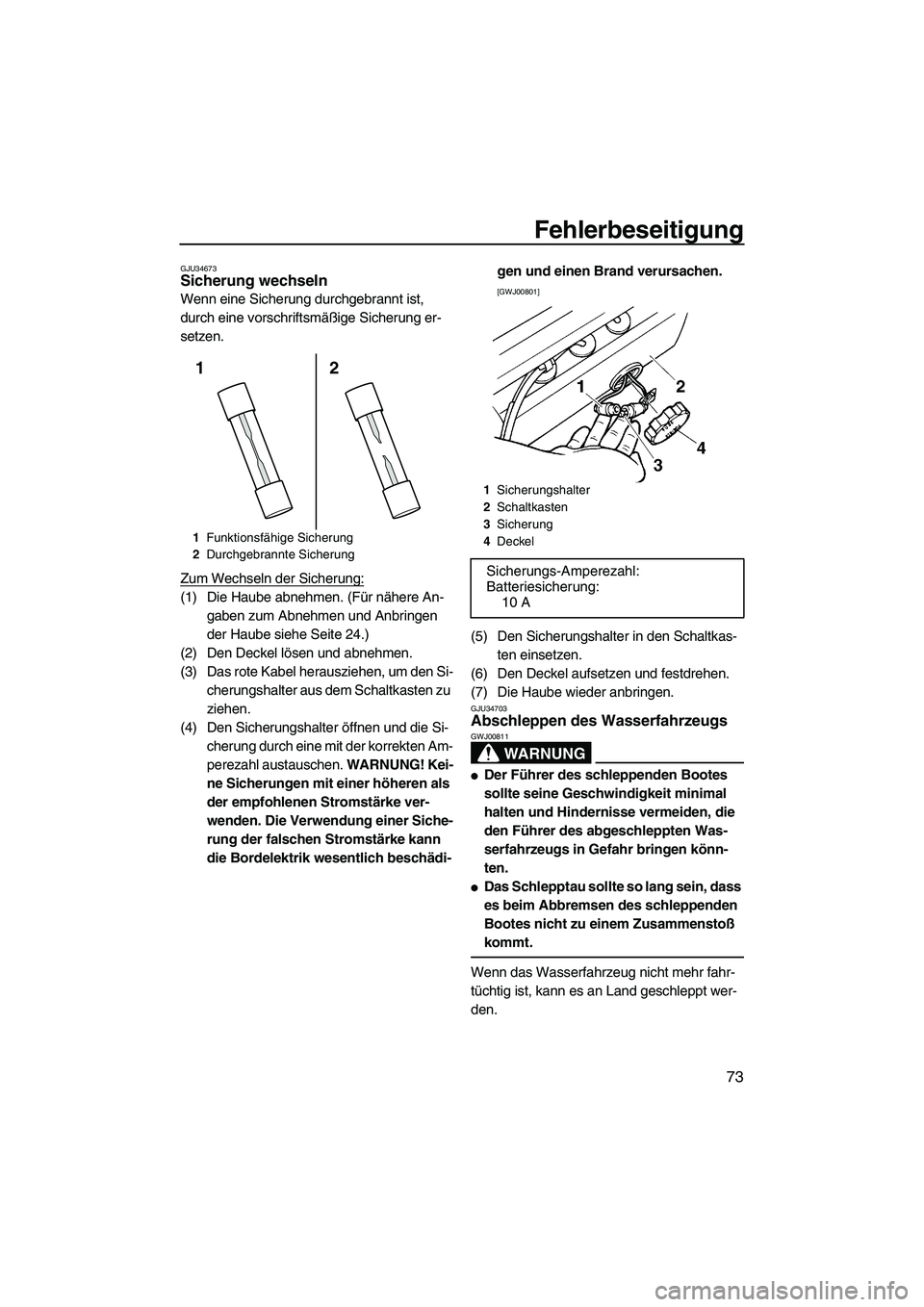 YAMAHA SUPERJET 2010 Betriebsanleitungen (in German) Fehlerbeseitigung
73
GJU34673Sicherung wechseln
Wenn eine Sicherung durchgebrannt ist,
durch eine vorschriftsmäßige Sicherung er-
setzen.
Zum Wechseln der Sicherung:
(1) Die Haube abnehmen. (Für YAMAHA SUPERJET 2010 Betriebsanleitungen (in German) Fehlerbeseitigung
73
GJU34673Sicherung wechseln
Wenn eine Sicherung durchgebrannt ist,
durch eine vorschriftsmäßige Sicherung er-
setzen.
Zum Wechseln der Sicherung:
(1) Die Haube abnehmen. (Für