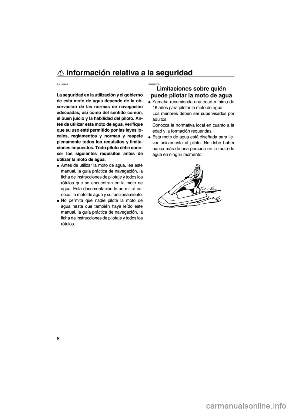 YAMAHA SUPERJET 2010  Manuale de Empleo (in Spanish) Información relativa a la seguridad
8
SJU30682
La seguridad en la utilización y el gobierno
de esta moto de agua depende de la ob-
servación de las normas de navegación
adecuadas, así como del se