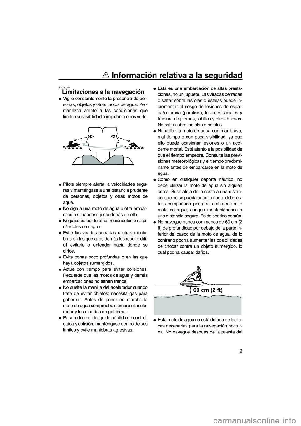 YAMAHA SUPERJET 2010  Manuale de Empleo (in Spanish) Información relativa a la seguridad
9
SJU30761
Limitaciones a la navegación 
Vigile constantemente la presencia de per-
sonas, objetos y otras motos de agua. Per-
manezca atento a las condiciones q