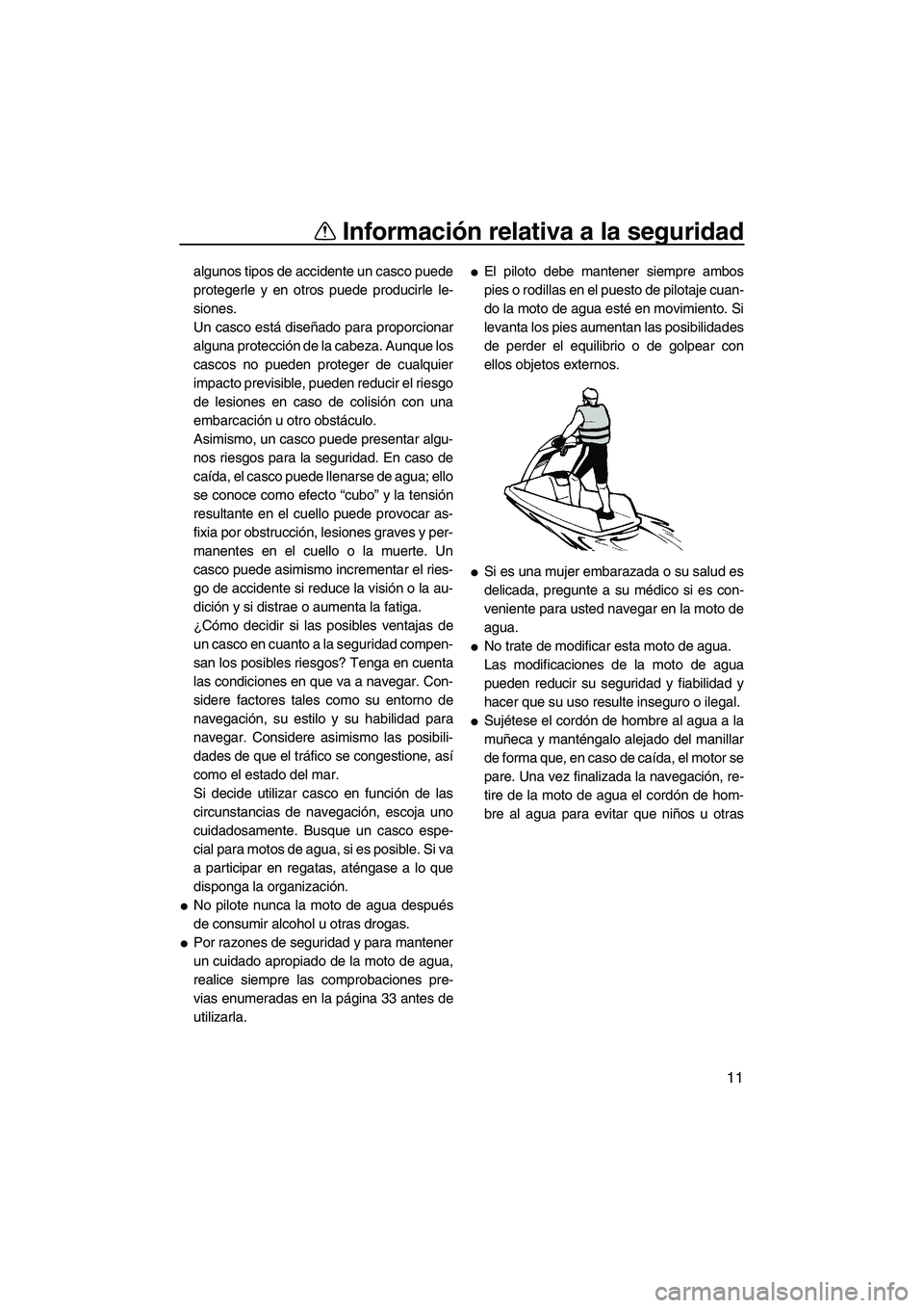 YAMAHA SUPERJET 2010  Manuale de Empleo (in Spanish) Información relativa a la seguridad
11
algunos tipos de accidente un casco puede
protegerle y en otros puede producirle le-
siones.
Un casco está diseñado para proporcionar
alguna protección de la