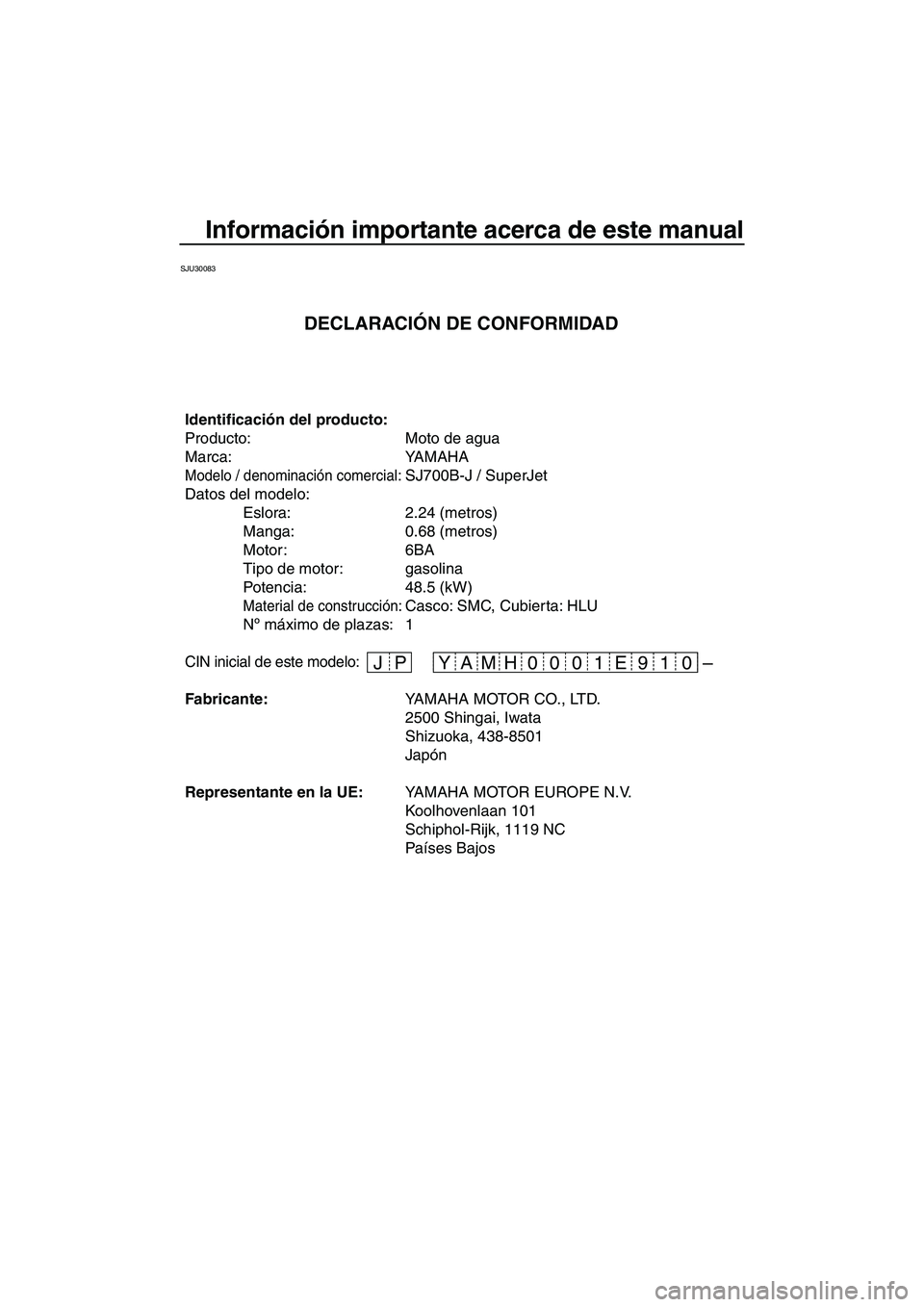 YAMAHA SUPERJET 2010 Manuale de Empleo (in Spanish) Información importante acerca de este manual
SJU30083
– JP 19 E 01 0 00 H YAM
Identificación del producto:
Producto: Moto de agua
Marca: YAMAHA
Modelo / denominación comercial: SJ700B-J / SuperJ YAMAHA SUPERJET 2010 Manuale de Empleo (in Spanish) Información importante acerca de este manual
SJU30083
– JP 19 E 01 0 00 H YAM
Identificación del producto:
Producto: Moto de agua
Marca: YAMAHA
Modelo / denominación comercial: SJ700B-J / SuperJ