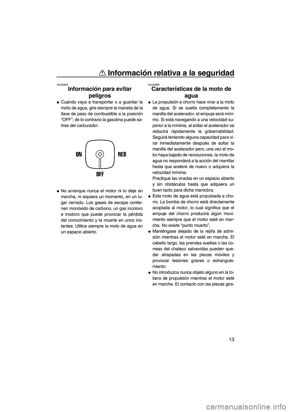 YAMAHA SUPERJET 2010  Manuale de Empleo (in Spanish) Información relativa a la seguridad
13
SJU30850
Información para evitar 
peligros 
Cuando vaya a transportar o a guardar la
moto de agua, gire siempre la maneta de la
llave de paso de combustible a