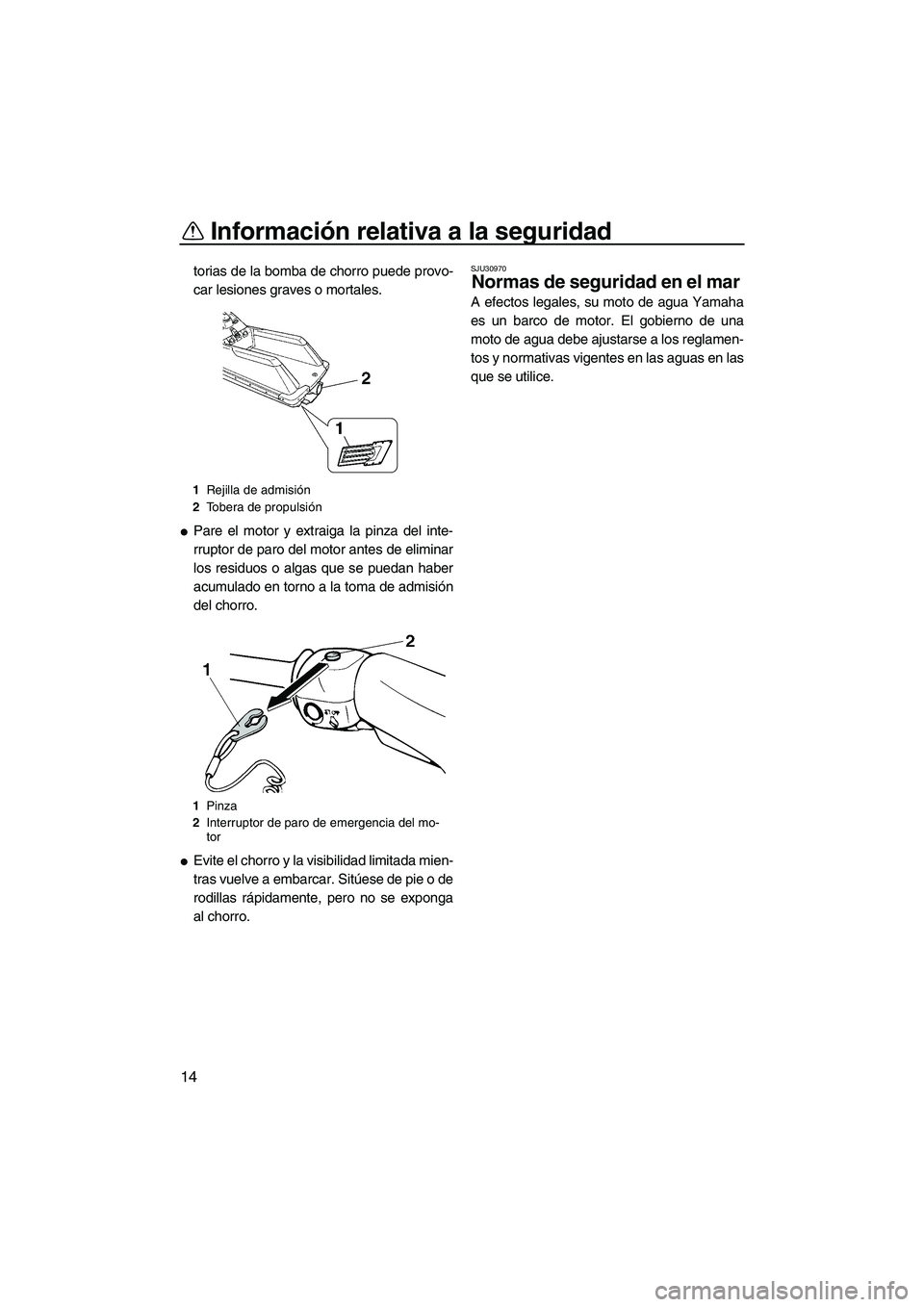 YAMAHA SUPERJET 2010  Manuale de Empleo (in Spanish) Información relativa a la seguridad
14
torias de la bomba de chorro puede provo-
car lesiones graves o mortales.
Pare el motor y extraiga la pinza del inte-
rruptor de paro del motor antes de elimin