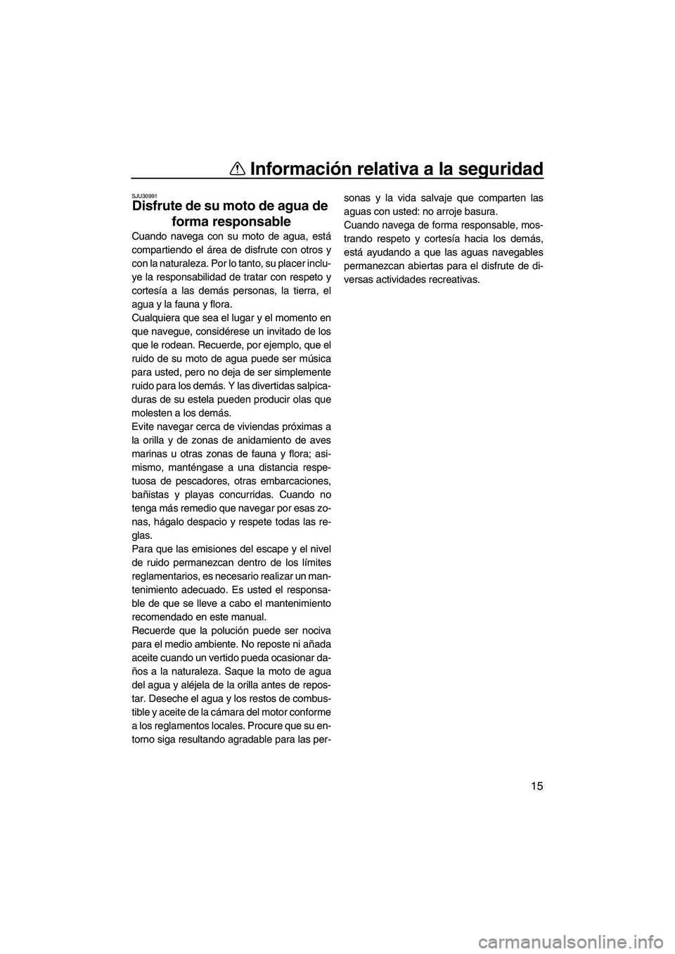 YAMAHA SUPERJET 2010  Manuale de Empleo (in Spanish) Información relativa a la seguridad
15
SJU30991
Disfrute de su moto de agua de 
forma responsable 
Cuando navega con su moto de agua, está
compartiendo el área de disfrute con otros y
con la natura