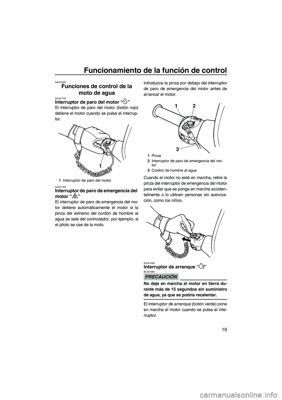 YAMAHA SUPERJET 2010  Manuale de Empleo (in Spanish) Funcionamiento de la función de control
19
SJU31024
Funciones de control de la 
moto de agua 
SJU31152Interruptor de paro del motor“” 
El interruptor de paro del motor (botón rojo)
detiene el mo