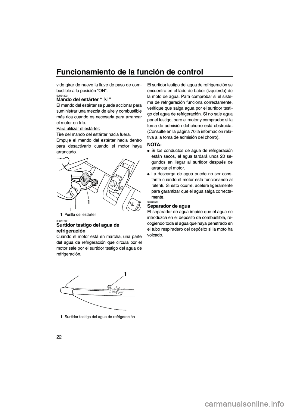 YAMAHA SUPERJET 2010  Manuale de Empleo (in Spanish) Funcionamiento de la función de control
22
vide girar de nuevo la llave de paso de com-
bustible a la posición “ON”.
SJU31202Mando del estárter“” 
El mando del estárter se puede accionar p
