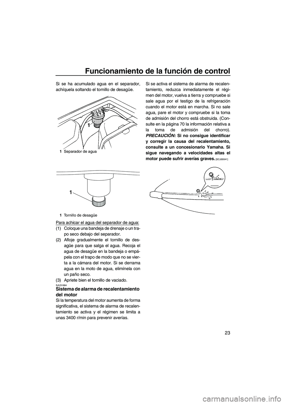 YAMAHA SUPERJET 2010  Manuale de Empleo (in Spanish) Funcionamiento de la función de control
23
Si se ha acumulado agua en el separador,
achíquela soltando el tornillo de desagüe.
Para achicar el agua del separador de agua:
(1) Coloque una bandeja de