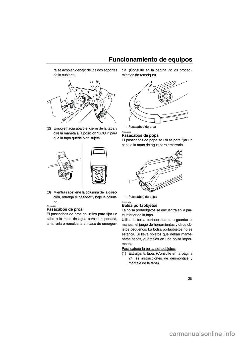 YAMAHA SUPERJET 2010  Manuale de Empleo (in Spanish) Funcionamiento de equipos
25
ra se acoplen debajo de los dos soportes
de la cubierta.
(2) Empuje hacia abajo el cierre de la tapa y
gire la maneta a la posición “LOCK” para
que la tapa quede bien