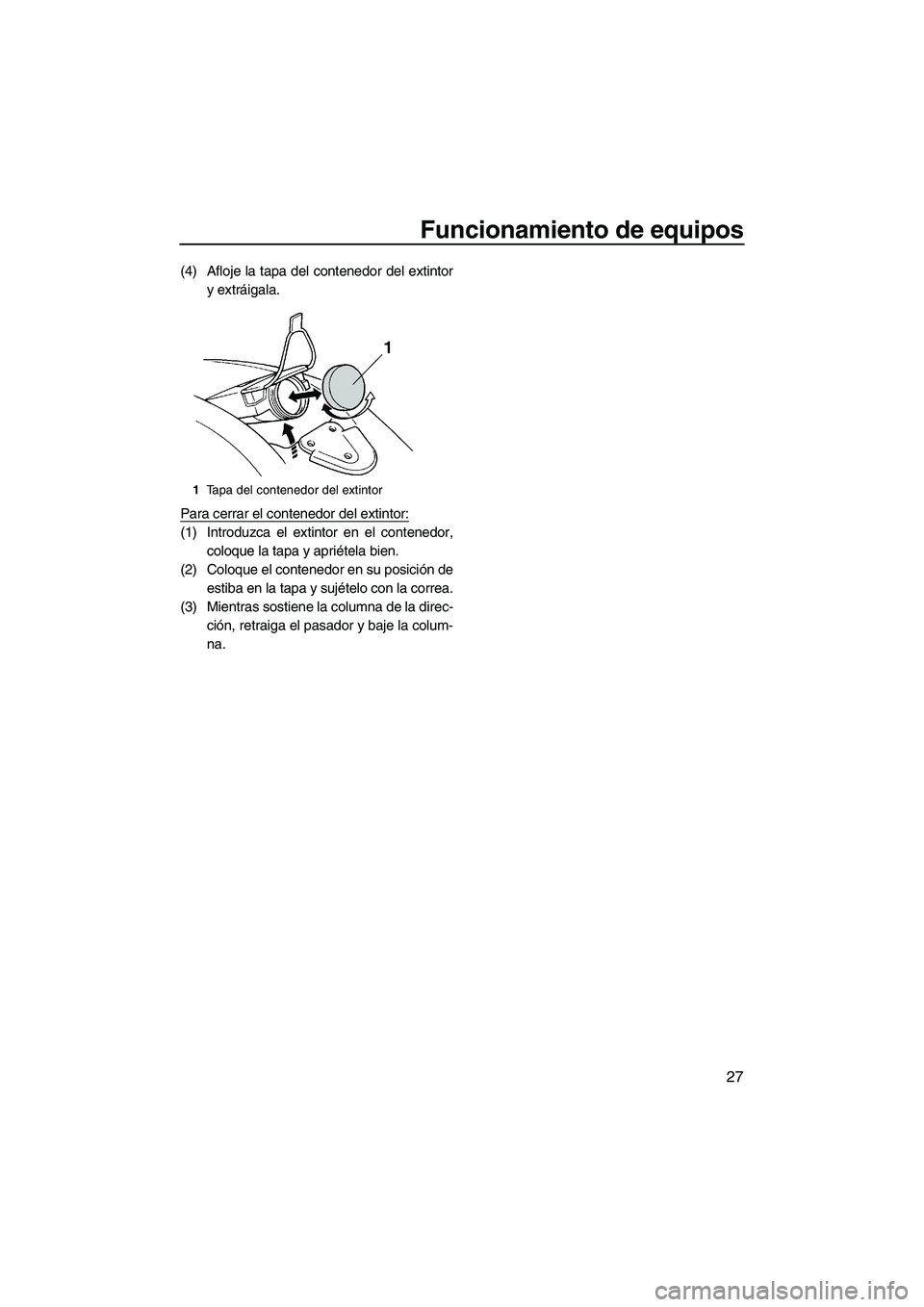 YAMAHA SUPERJET 2010  Manuale de Empleo (in Spanish) Funcionamiento de equipos
27
(4) Afloje la tapa del contenedor del extintor
y extráigala.
Para cerrar el contenedor del extintor:
(1) Introduzca el extintor en el contenedor,
coloque la tapa y aprié