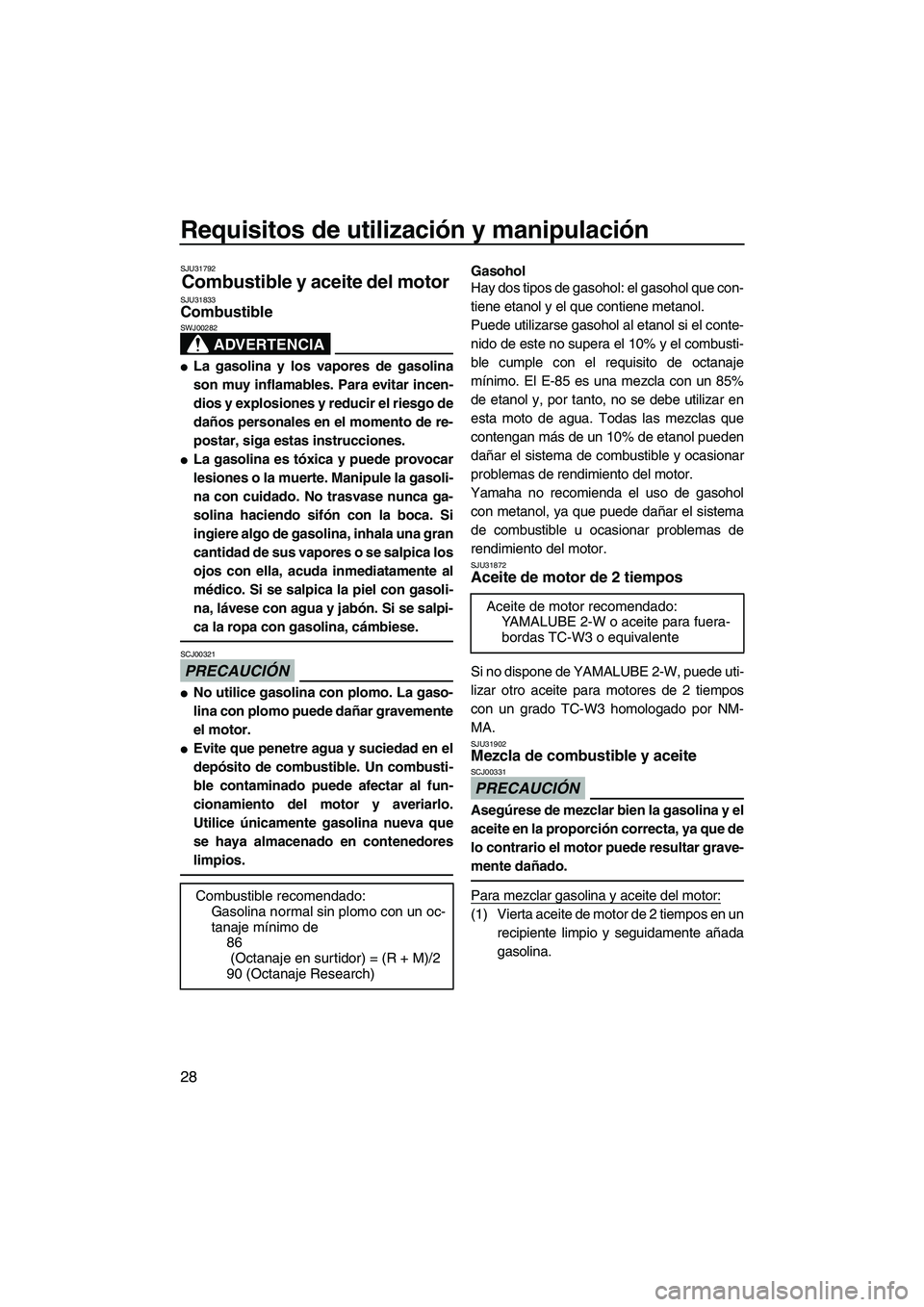 YAMAHA SUPERJET 2010  Manuale de Empleo (in Spanish) Requisitos de utilización y manipulación
28
SJU31792
Combustible y aceite del motor SJU31833Combustible 
ADVERTENCIA
SWJ00282
La gasolina y los vapores de gasolina
son muy inflamables. Para evitar 