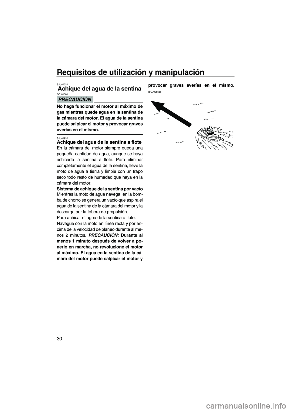 YAMAHA SUPERJET 2010  Manuale de Empleo (in Spanish) Requisitos de utilización y manipulación
30
SJU40021
Achique del agua de la sentina 
PRECAUCIÓN
SCJ01301
No haga funcionar el motor al máximo de
gas mientras quede agua en la sentina de
la cámara