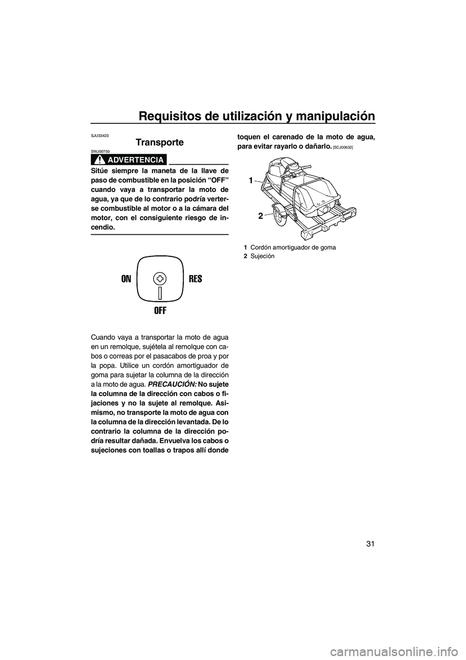 YAMAHA SUPERJET 2010  Manuale de Empleo (in Spanish) Requisitos de utilización y manipulación
31
SJU33423
Transporte 
ADVERTENCIA
SWJ00750
Sitúe siempre la maneta de la llave de
paso de combustible en la posición “OFF”
cuando vaya a transportar 