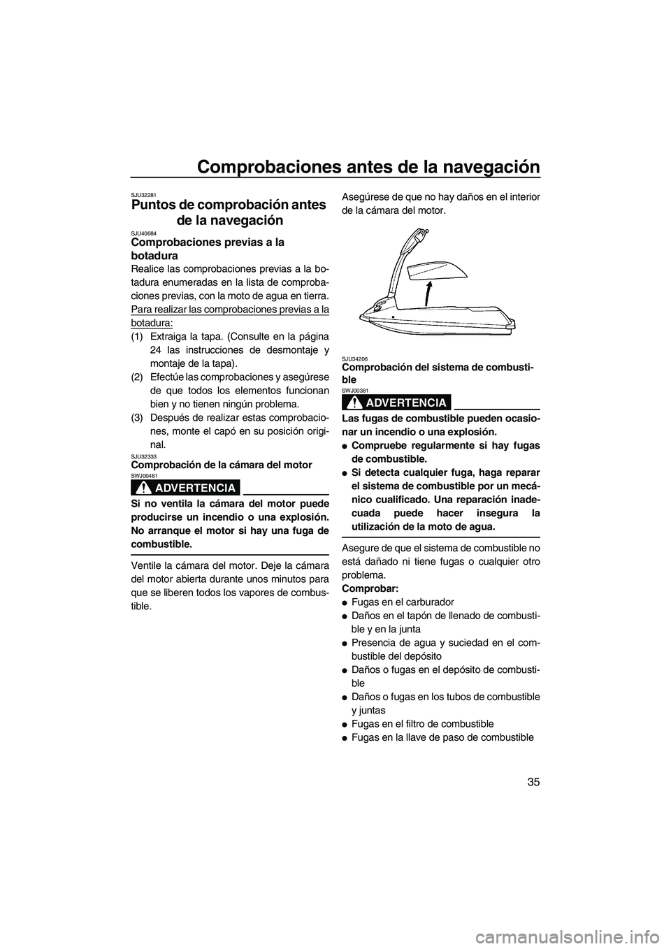 YAMAHA SUPERJET 2010  Manuale de Empleo (in Spanish) Comprobaciones antes de la navegación
35
SJU32281
Puntos de comprobación antes 
de la navegación 
SJU40684Comprobaciones previas a la 
botadura 
Realice las comprobaciones previas a la bo-
tadura e