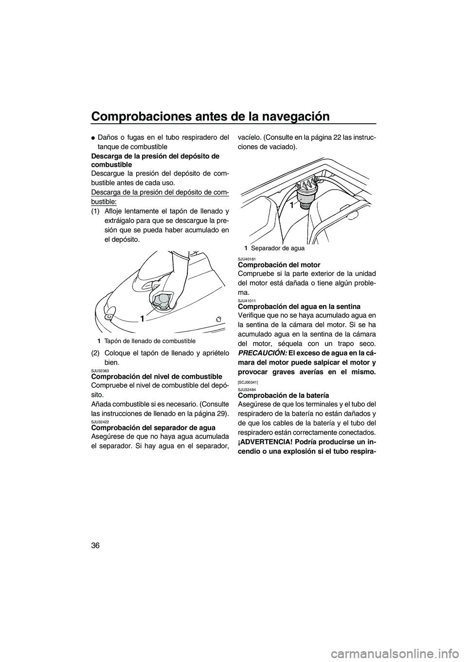 YAMAHA SUPERJET 2010  Manuale de Empleo (in Spanish) Comprobaciones antes de la navegación
36
Daños o fugas en el tubo respiradero del
tanque de combustible
Descarga de la presión del depósito de 
combustible
Descargue la presión del depósito de 