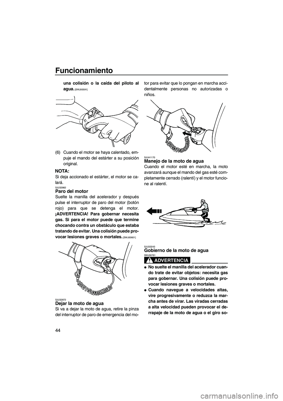 YAMAHA SUPERJET 2010  Manuale de Empleo (in Spanish) Funcionamiento
44
una colisión o la caída del piloto al
agua.
 [SWJ00591]
(6) Cuando el motor se haya calentado, em-
puje el mando del estárter a su posición
original.
NOTA:
Si deja accionado el e