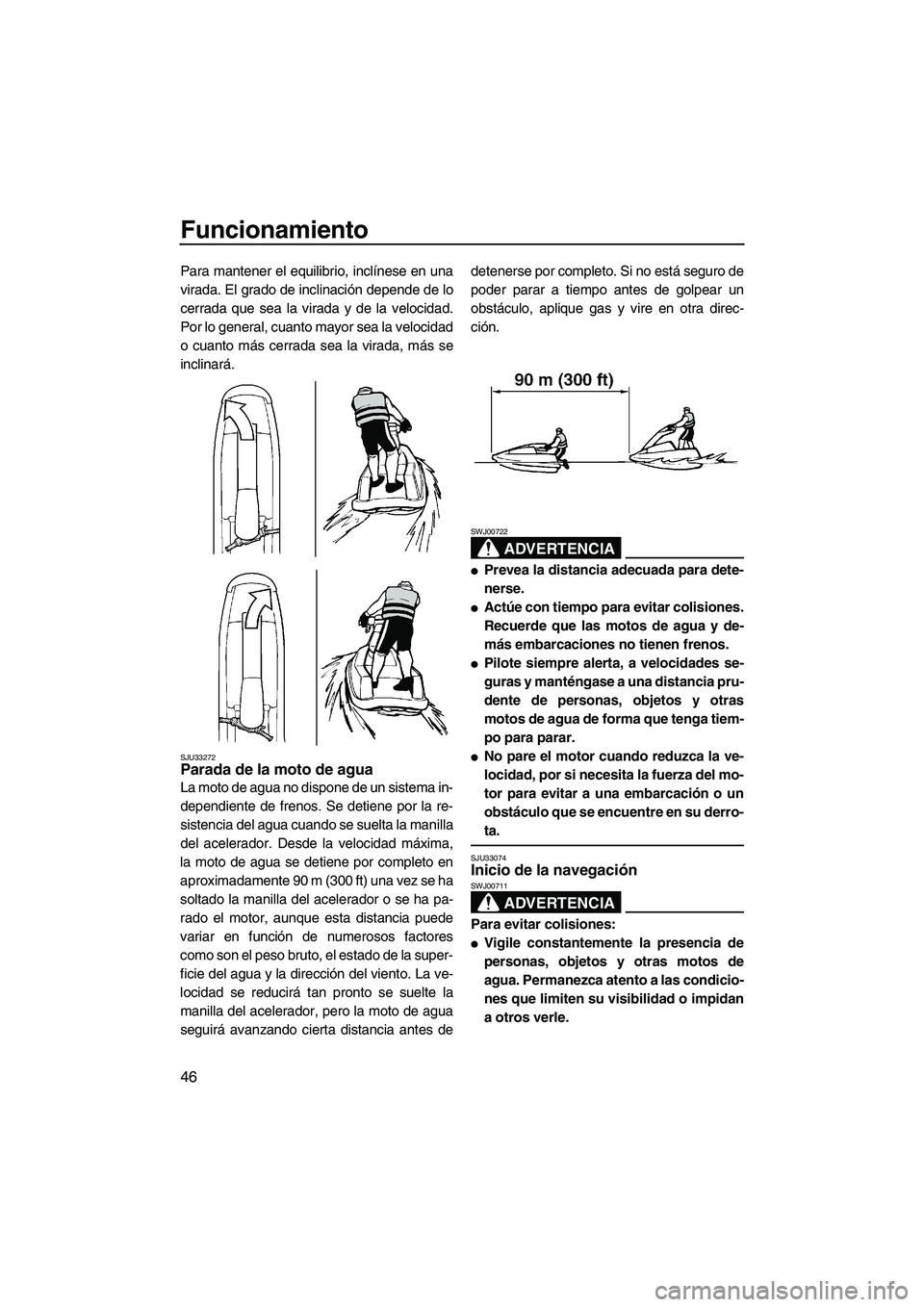 YAMAHA SUPERJET 2010  Manuale de Empleo (in Spanish) Funcionamiento
46
Para mantener el equilibrio, inclínese en una
virada. El grado de inclinación depende de lo
cerrada que sea la virada y de la velocidad.
Por lo general, cuanto mayor sea la velocid
