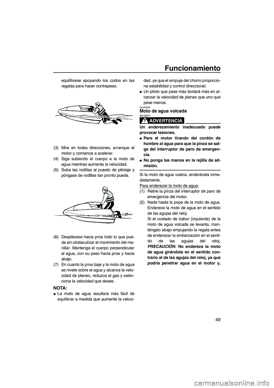 YAMAHA SUPERJET 2010  Manuale de Empleo (in Spanish) Funcionamiento
49
equilíbrese apoyando los codos en las
regalas para hacer contrapeso.
(3) Mire en todas direcciones, arranque el
motor y comience a acelerar.
(4) Siga subiendo el cuerpo a la moto de