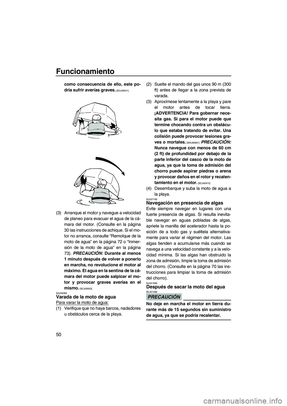 YAMAHA SUPERJET 2010  Manuale de Empleo (in Spanish) Funcionamiento
50
como consecuencia de ello, este po-
dría sufrir averías graves.
 [SCJ00541]
(3) Arranque el motor y navegue a velocidad
de planeo para evacuar el agua de la cá-
mara del motor. (C