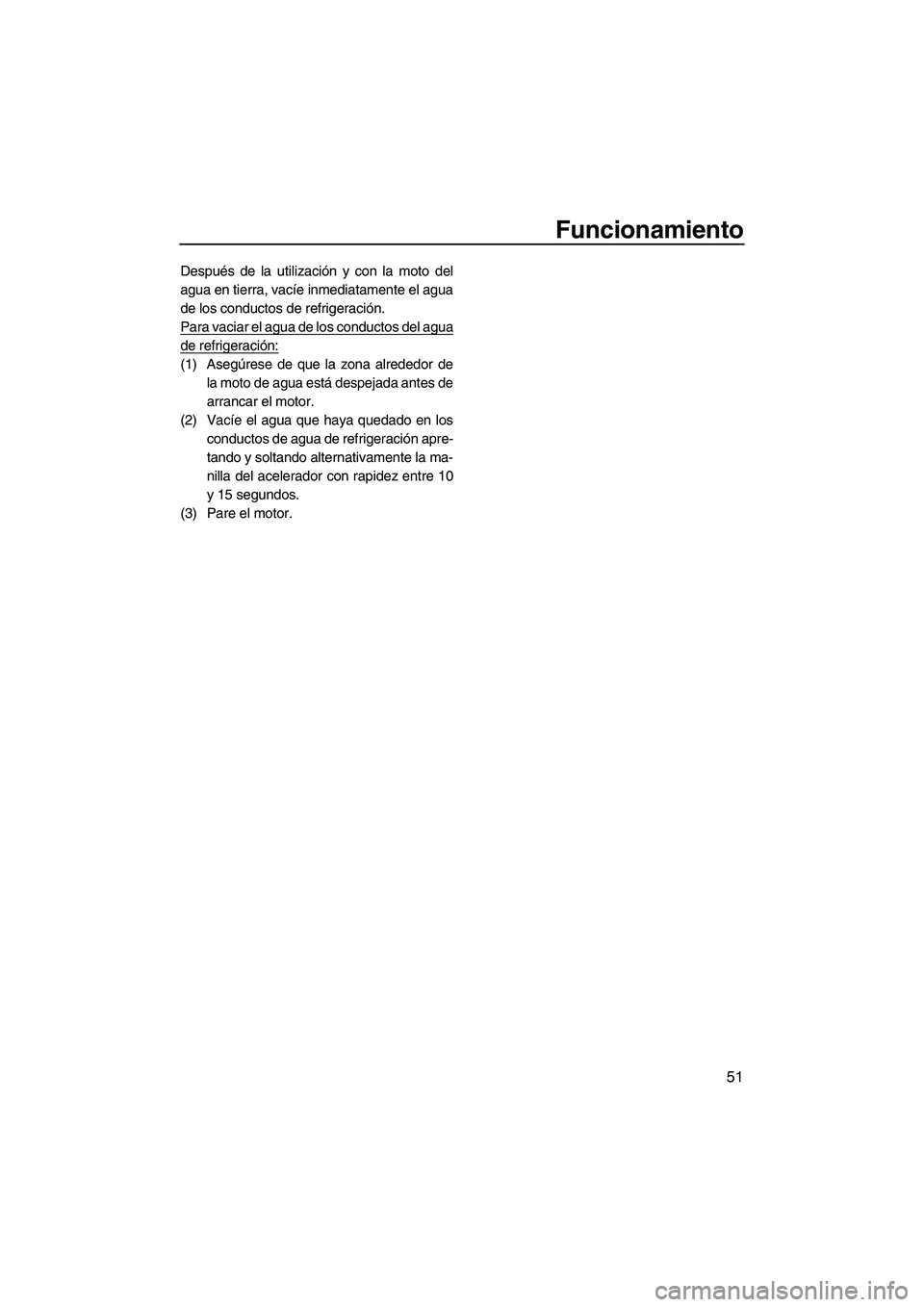 YAMAHA SUPERJET 2010  Manuale de Empleo (in Spanish) Funcionamiento
51
Después de la utilización y con la moto del
agua en tierra, vacíe inmediatamente el agua
de los conductos de refrigeración.
Para vaciar el agua de los conductos del agua
de refri