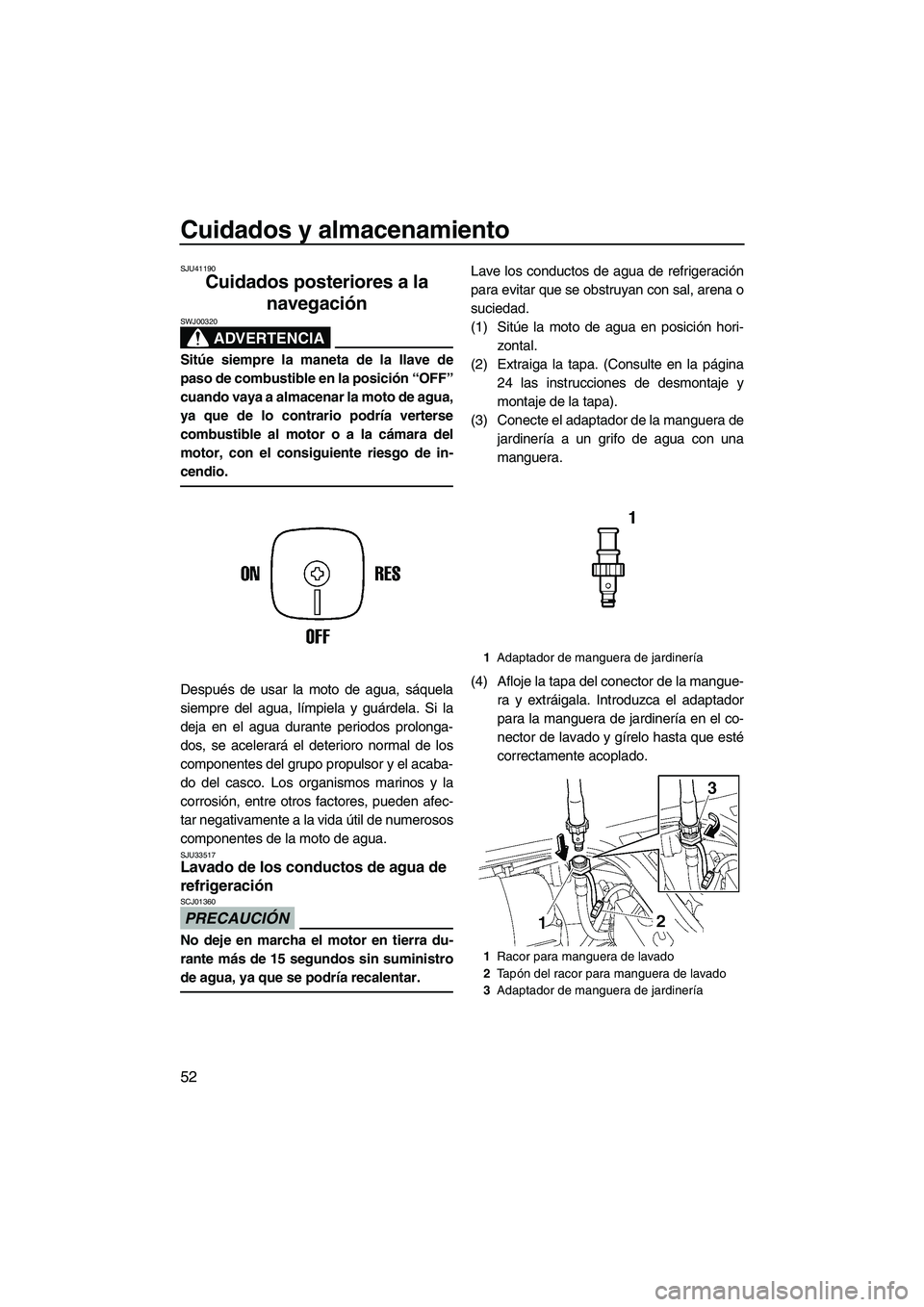 YAMAHA SUPERJET 2010  Manuale de Empleo (in Spanish) Cuidados y almacenamiento
52
SJU41190
Cuidados posteriores a la 
navegación 
ADVERTENCIA
SWJ00320
Sitúe siempre la maneta de la llave de
paso de combustible en la posición “OFF”
cuando vaya a a