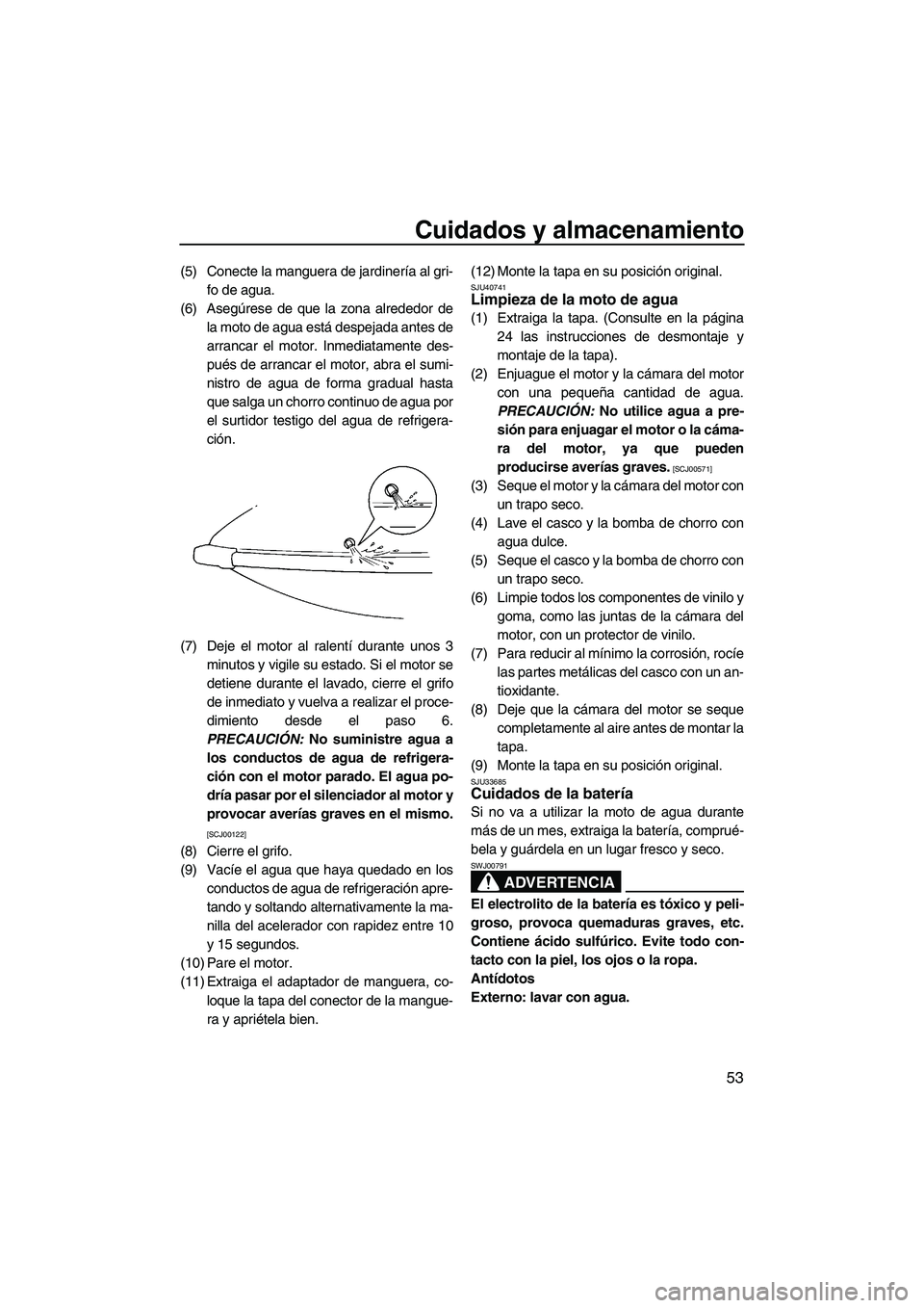 YAMAHA SUPERJET 2010  Manuale de Empleo (in Spanish) Cuidados y almacenamiento
53
(5) Conecte la manguera de jardinería al gri-
fo de agua.
(6) Asegúrese de que la zona alrededor de
la moto de agua está despejada antes de
arrancar el motor. Inmediata