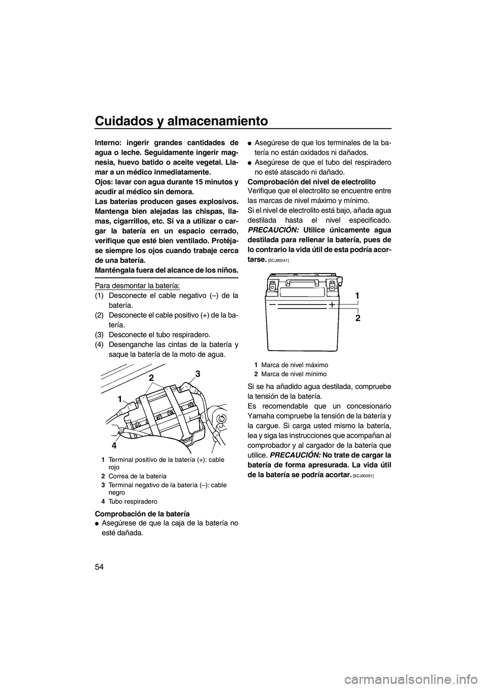YAMAHA SUPERJET 2010  Manuale de Empleo (in Spanish) Cuidados y almacenamiento
54
Interno: ingerir grandes cantidades de
agua o leche. Seguidamente ingerir mag-
nesia, huevo batido o aceite vegetal. Lla-
mar a un médico inmediatamente.
Ojos: lavar con 